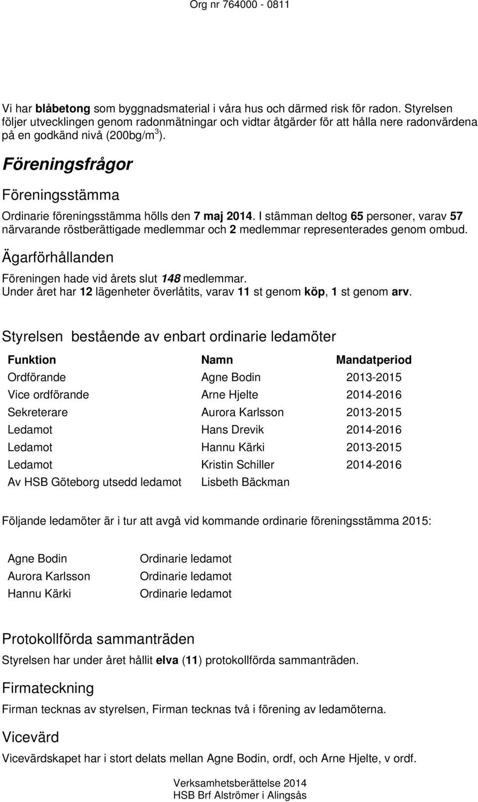 Föreningsfrågor Föreningsstämma Ordinarie föreningsstämma hölls den 7 maj 2014. I stämman deltog 65 personer, varav 57 närvarande röstberättigade medlemmar och 2 medlemmar representerades genom ombud.