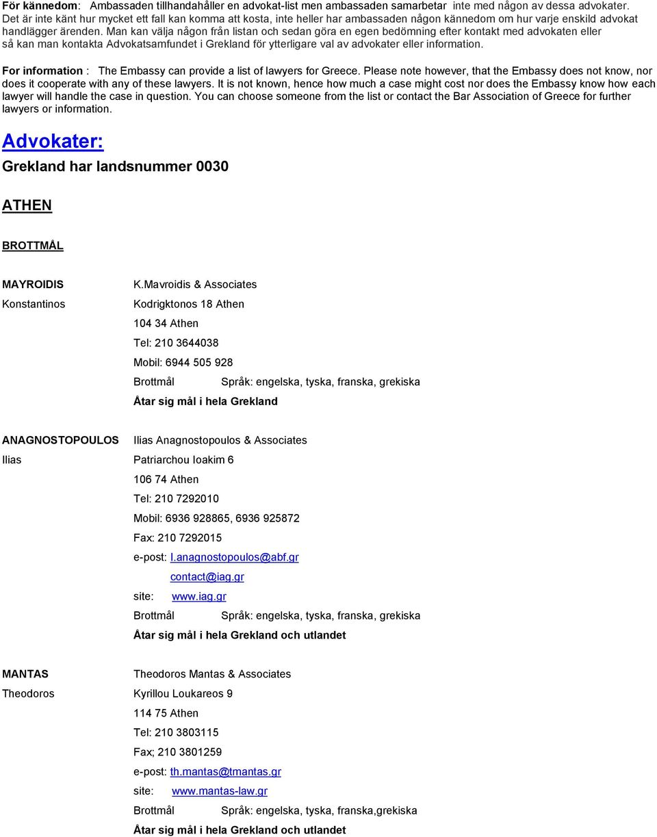 Man kan välja någon från listan och sedan göra en egen bedömning efter kontakt med advokaten eller så kan man kontakta Advokatsamfundet i Grekland för ytterligare val av advokater eller information.