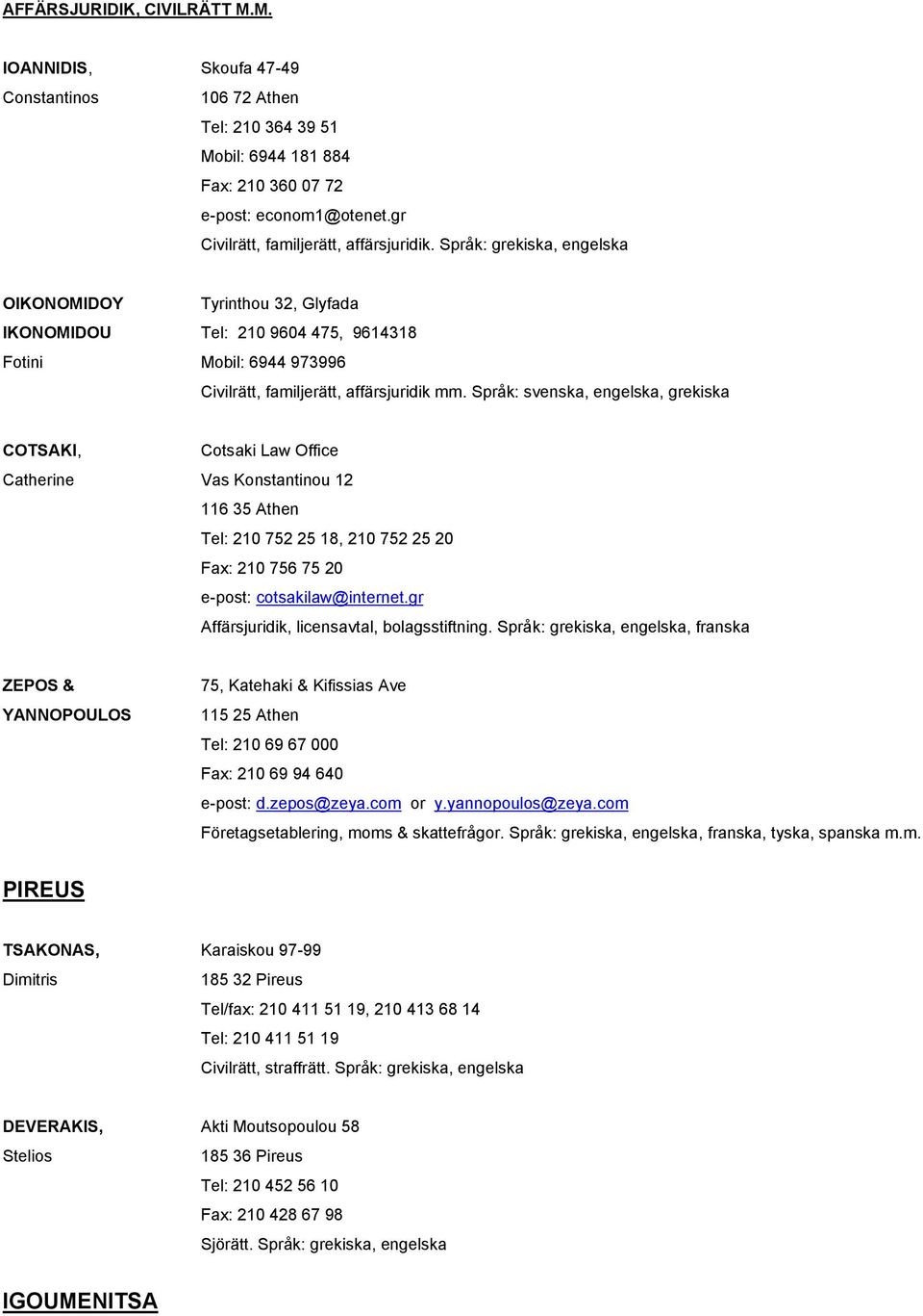 Språk: grekiska, engelska OIKONOMIDOY Tyrinthou 32, Glyfada IKONOMIDOU Tel: 210 9604 475, 9614318 Fotini Mobil: 6944 973996 Civilrätt, familjerätt, affärsjuridik mm.