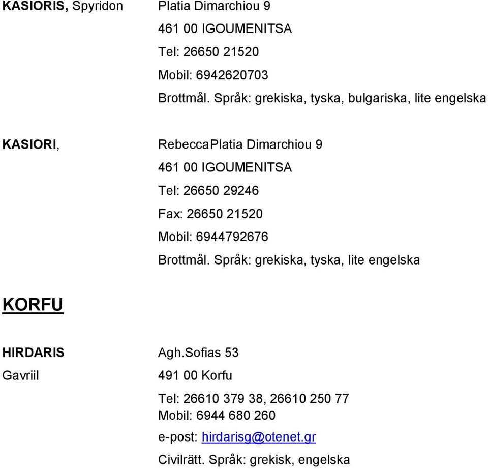 29246 Fax: 26650 21520 Mobil: 6944792676 Brottmål. Språk: grekiska, tyska, lite engelska KORFU HIRDARIS Agh.