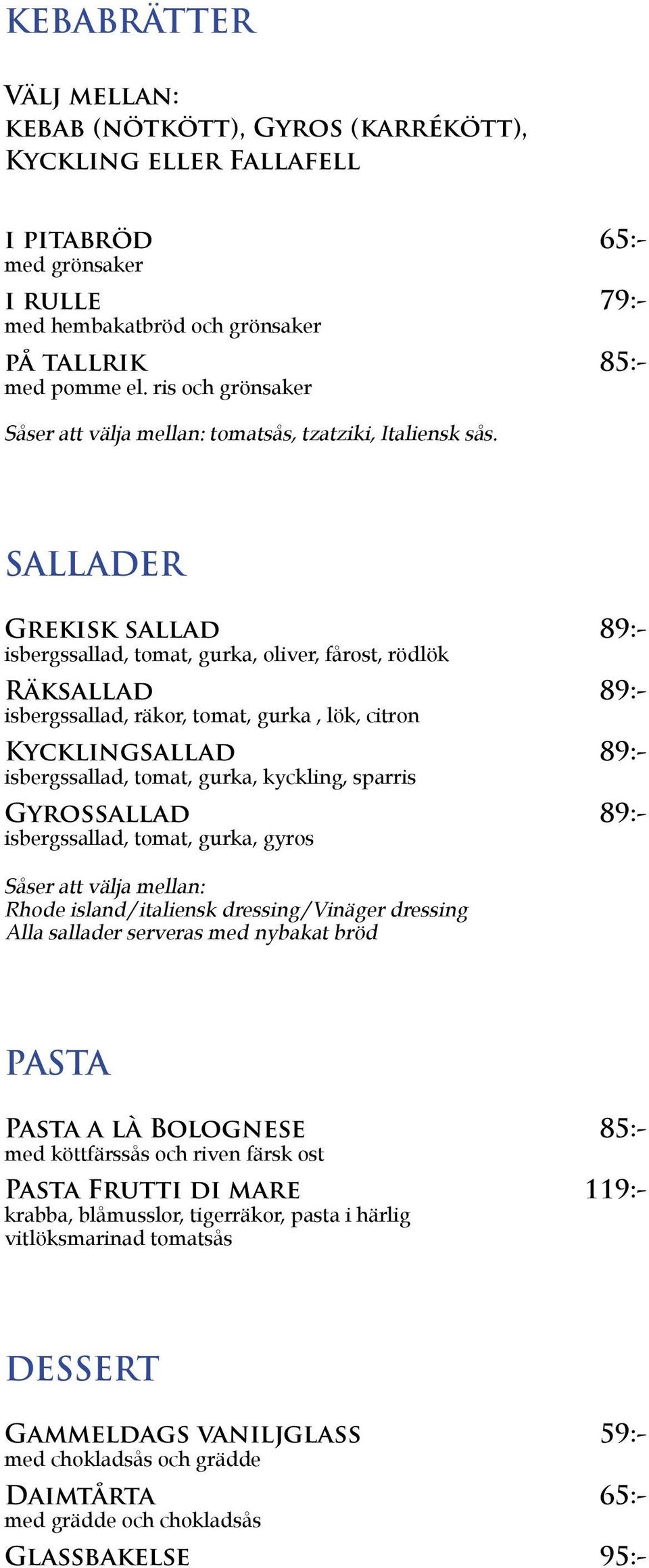 SALLADER Grekisk sallad 89:- isbergssallad, tomat, gurka, oliver, fårost, rödlök Räksallad 89:- isbergssallad, räkor, tomat, gurka, lök, citron Kycklingsallad 89:- isbergssallad, tomat, gurka,