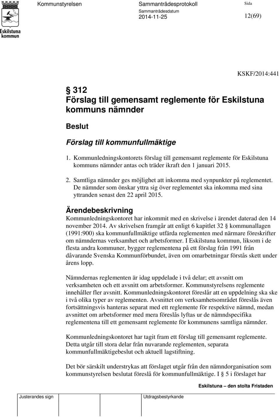 15. 2. Samtliga nämnder ges möjlighet att inkomma med synpunkter på reglementet. De nämnder som önskar yttra sig över reglementet ska inkomma med sina yttranden senast den 22 april 2015.