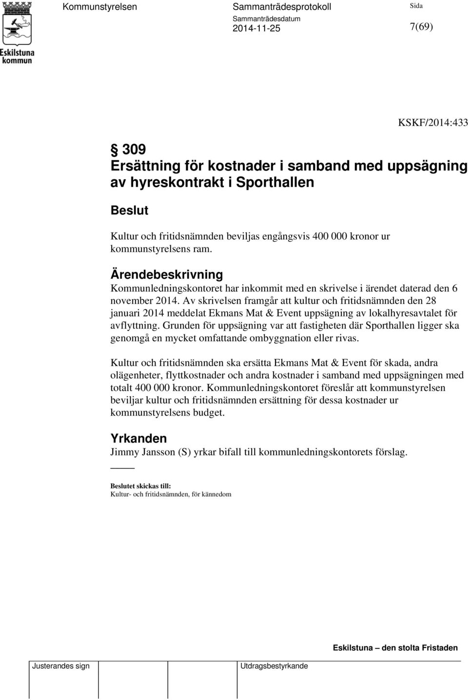 Av skrivelsen framgår att kultur och fritidsnämnden den 28 januari 2014 meddelat Ekmans Mat & Event uppsägning av lokalhyresavtalet för avflyttning.