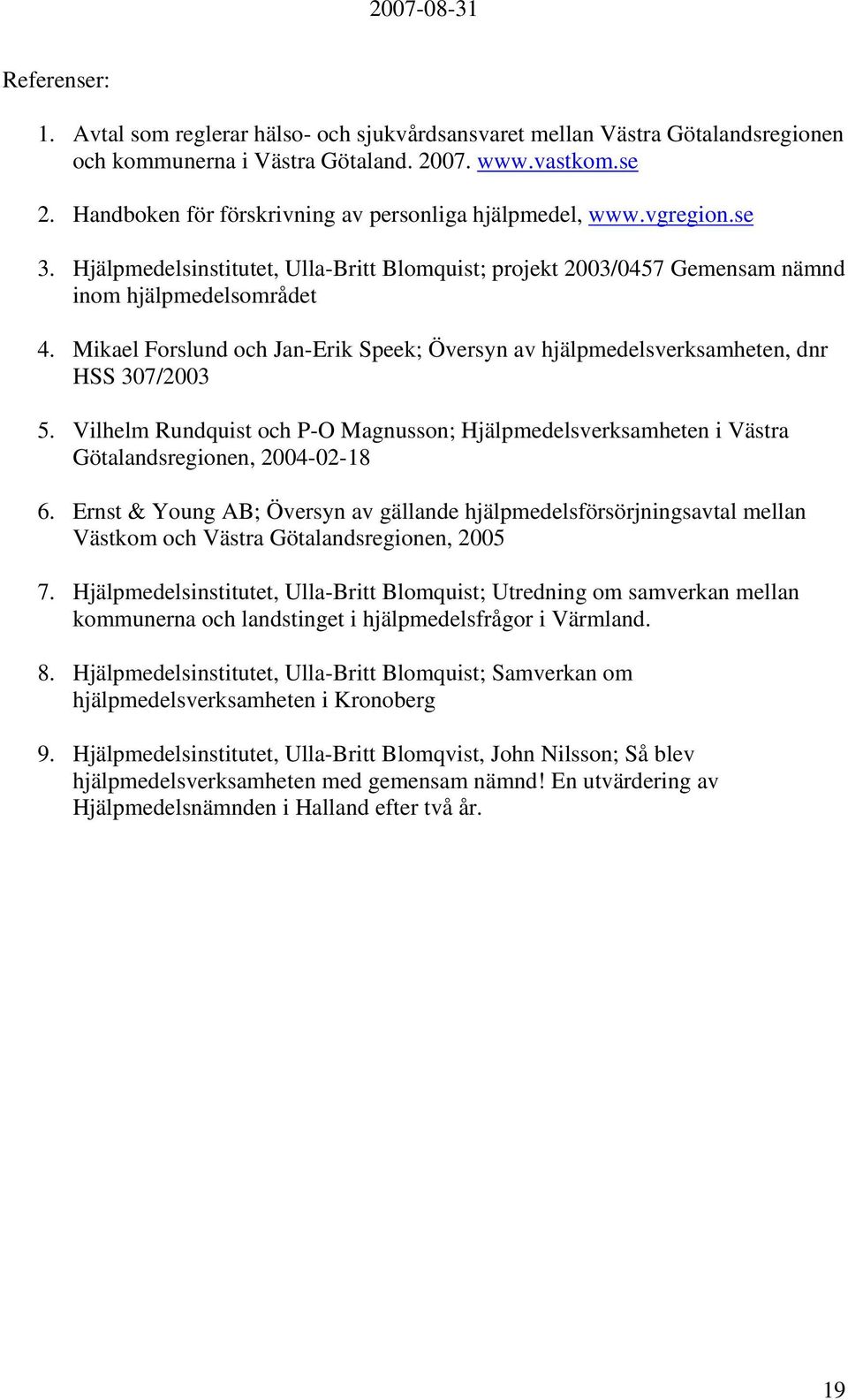 Mikael Forslund och Jan-Erik Speek; Översyn av hjälpmedelsverksamheten, dnr HSS 307/2003 5. Vilhelm Rundquist och P-O Magnusson; Hjälpmedelsverksamheten i Västra Götalandsregionen, 2004-02-18 6.