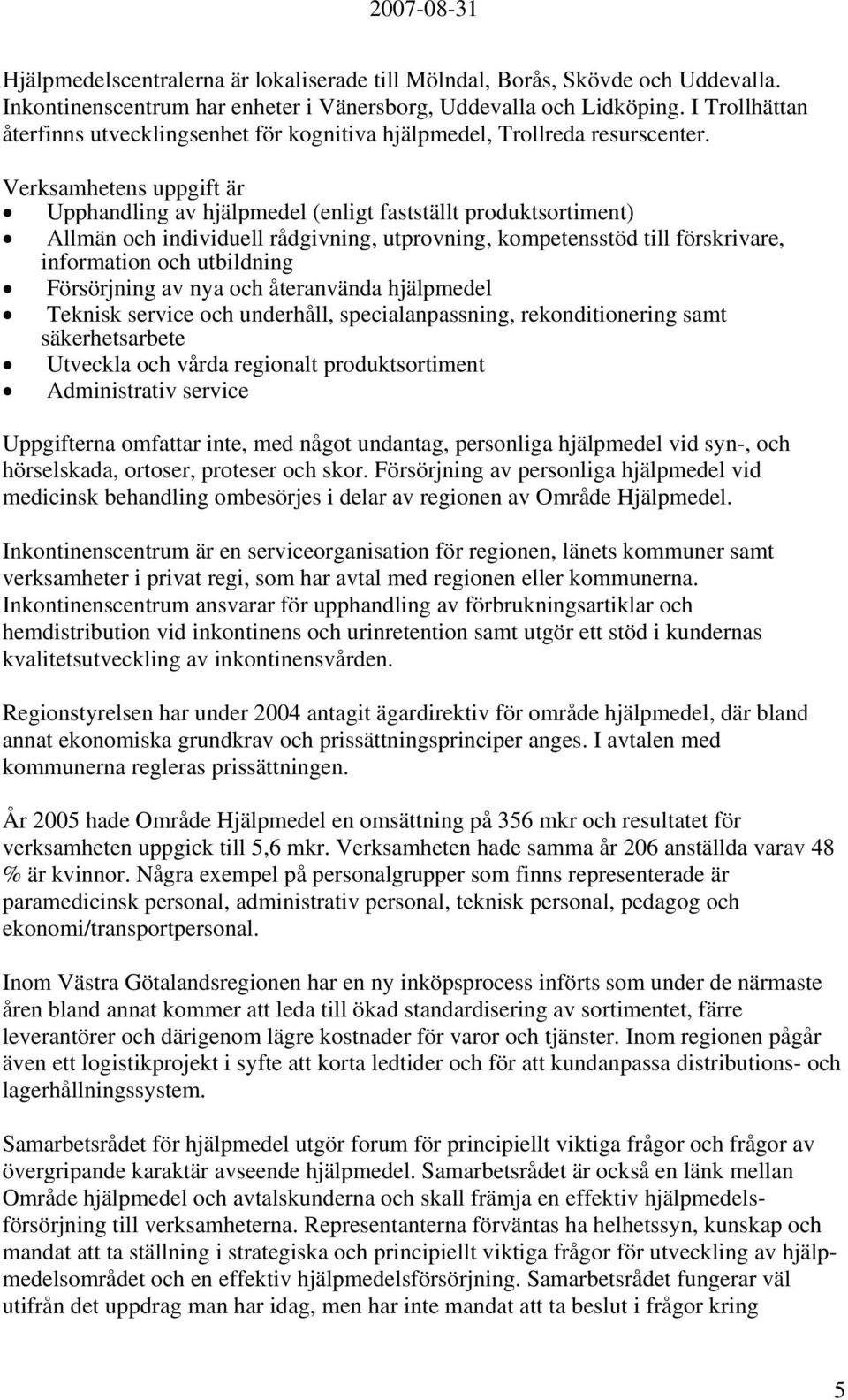 Verksamhetens uppgift är Upphandling av hjälpmedel (enligt fastställt produktsortiment) Allmän och individuell rådgivning, utprovning, kompetensstöd till förskrivare, information och utbildning