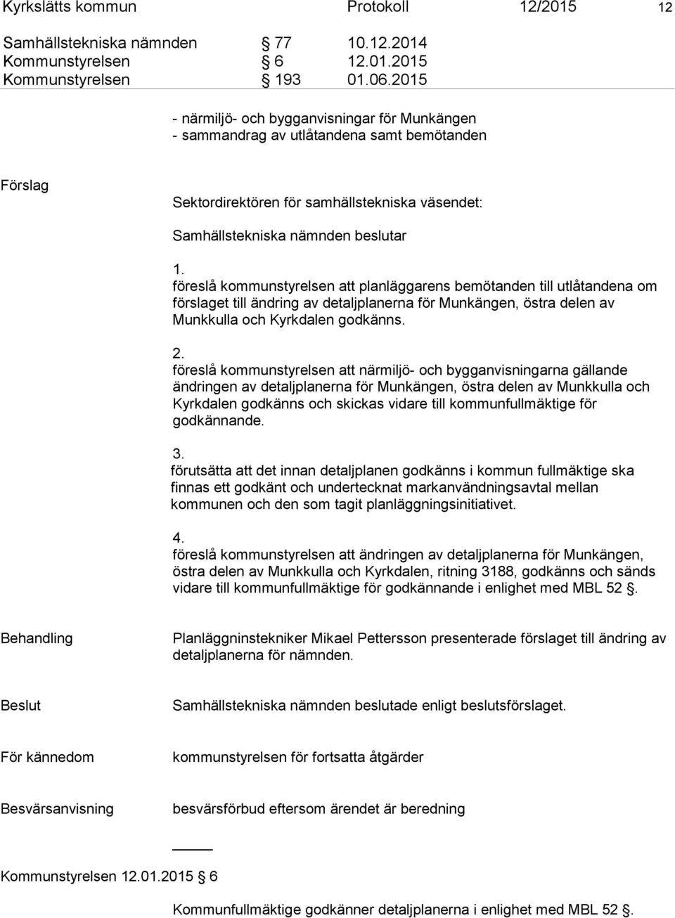 föreslå kommunstyrelsen att planläggarens bemötanden till utlåtandena om förslaget till ändring av detaljplanerna för Munkängen, östra delen av Munkkulla och Kyrkdalen godkänns. 2.