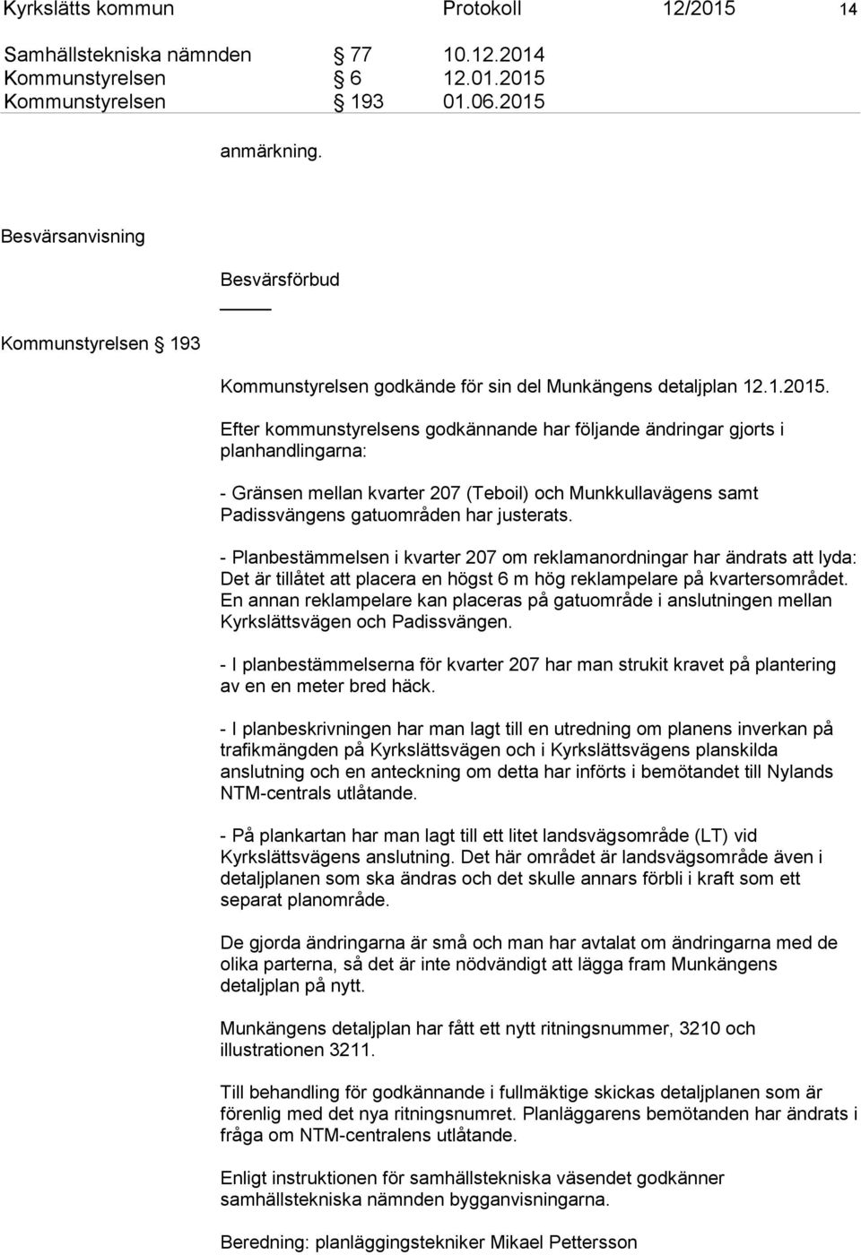 Efter kommunstyrelsens godkännande har följande ändringar gjorts i planhandlingarna: - Gränsen mellan kvarter 207 (Teboil) och Munkkullavägens samt Padissvängens gatuområden har justerats.