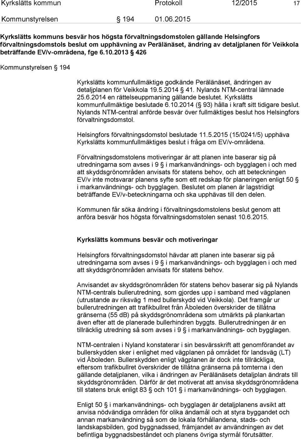 EV/v-områdena, fge 6.10.2013 426 Kommunstyrelsen 194 Kyrkslätts kommunfullmäktige godkände Perälänäset, ändringen av detaljplanen för Veikkola 19.5.2014 41. Nylands NTM-central lämnade 25.6.2014 en rättelseuppmaning gällande beslutet.