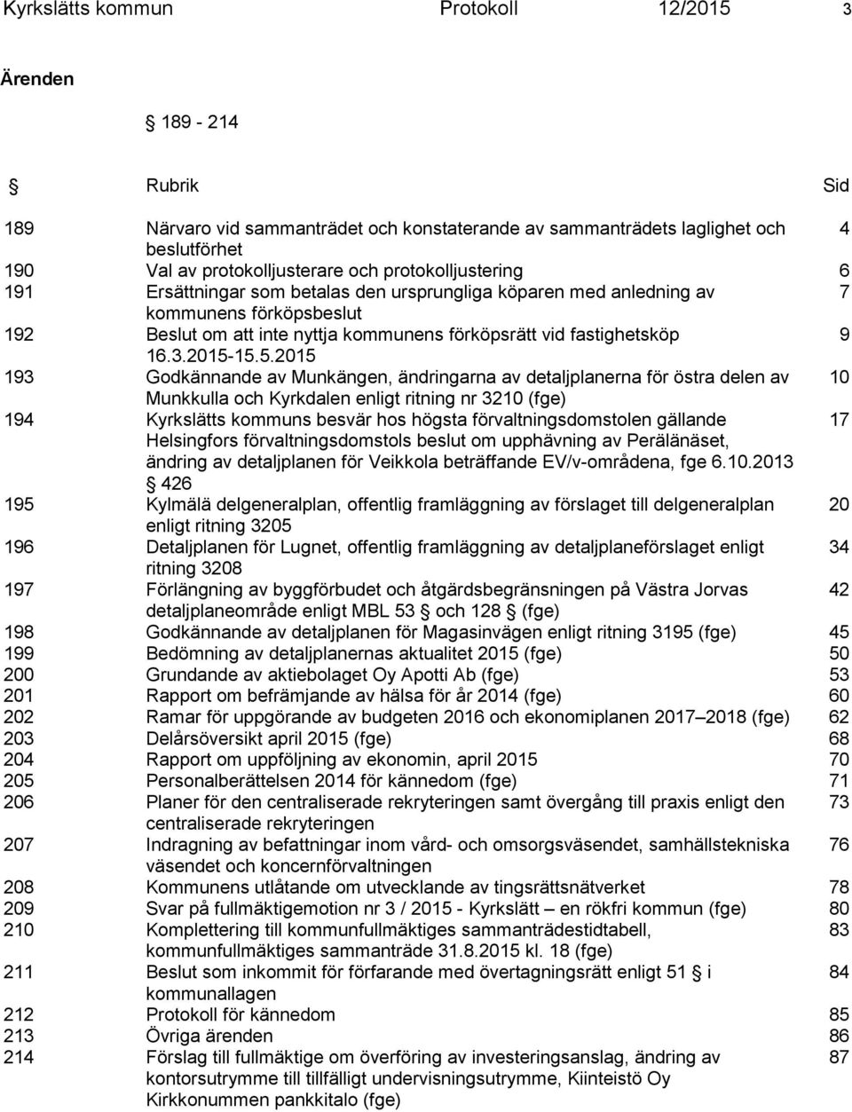 2015-15.5.2015 193 Godkännande av Munkängen, ändringarna av detaljplanerna för östra delen av 10 Munkkulla och Kyrkdalen enligt ritning nr 3210 (fge) 194 Kyrkslätts kommuns besvär hos högsta