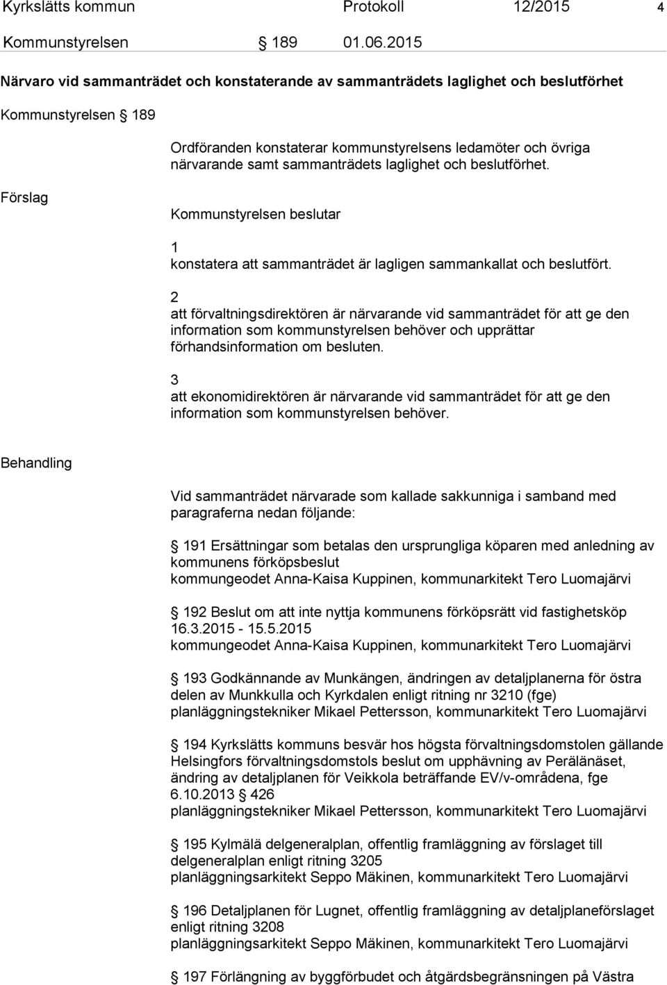 sammanträdets laglighet och beslutförhet. Förslag Kommunstyrelsen beslutar 1 konstatera att sammanträdet är lagligen sammankallat och beslutfört.