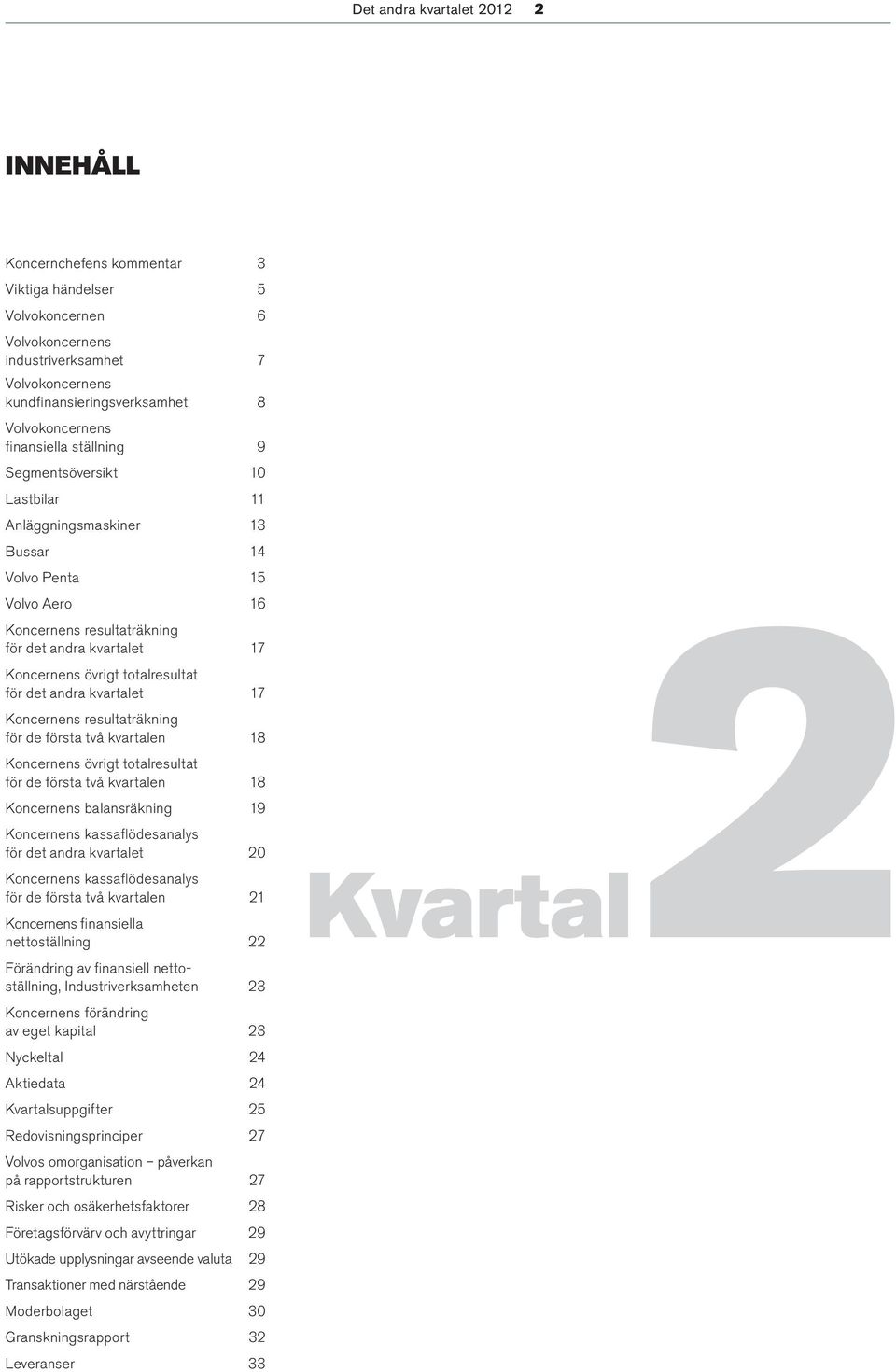 totalresultat för det andra kvartalet 17 Koncernens resultaträkning för de första två kvartalen 18 Koncernens övrigt totalresultat för de första två kvartalen 18 Koncernens balansräkning 19