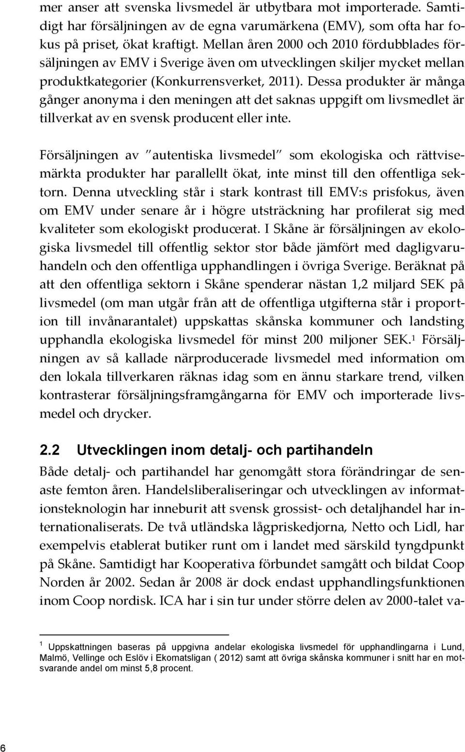 Dessa produkter är många gånger anonyma i den meningen att det saknas uppgift om livsmedlet är tillverkat av en svensk producent eller inte.