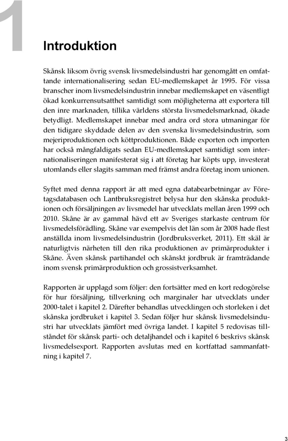 livsmedelsmarknad, ökade betydligt. Medlemskapet innebar med andra ord stora utmaningar för den tidigare skyddade delen av den svenska livsmedelsindustrin, som mejeriproduktionen och köttproduktionen.