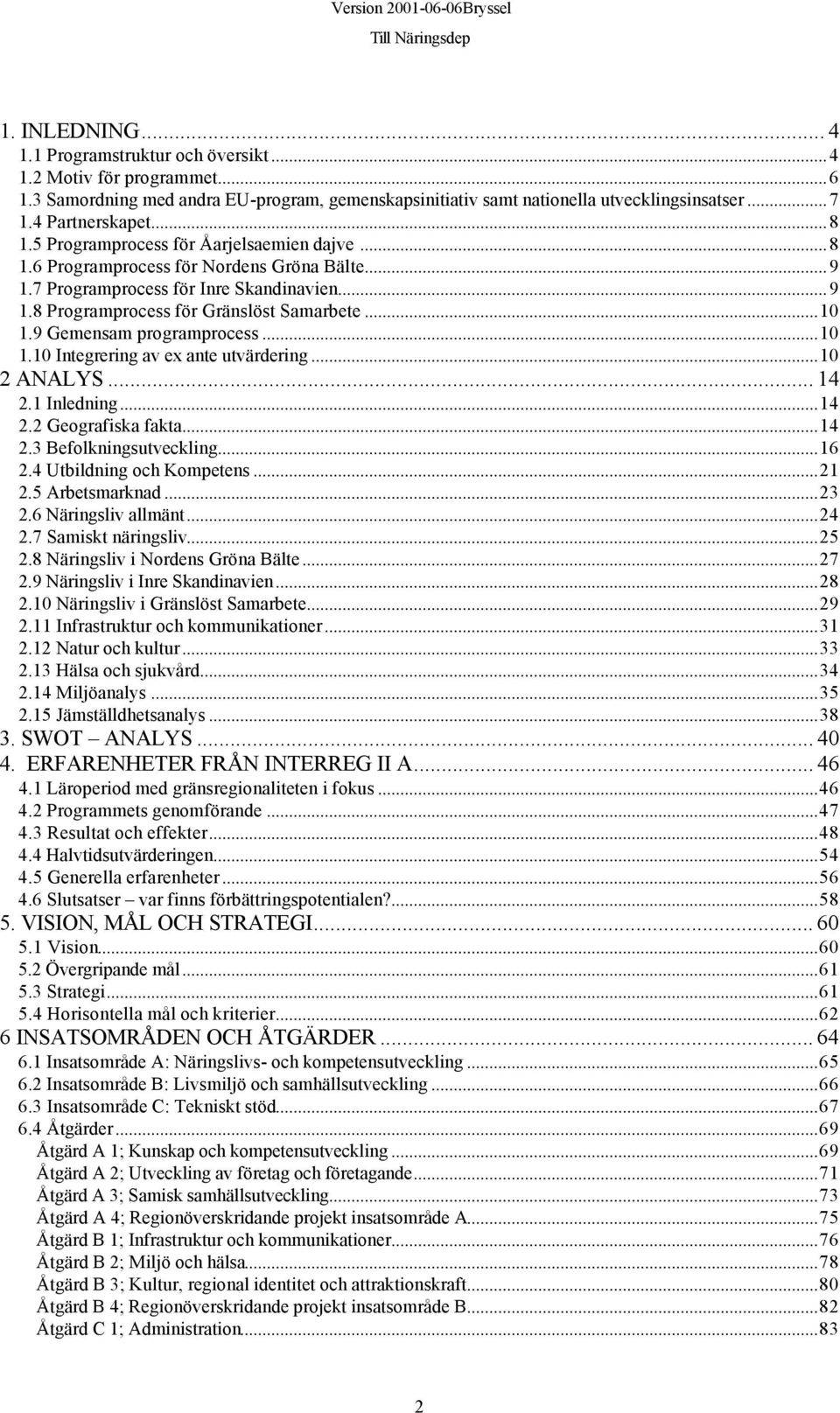 9 Gemensam programprocess...10 1.10 Integrering av ex ante utvärdering...10 2 ANALYS... 14 2.1 Inledning...14 2.2 Geografiska fakta...14 2.3 Befolkningsutveckling...16 2.4 Utbildning och Kompetens.