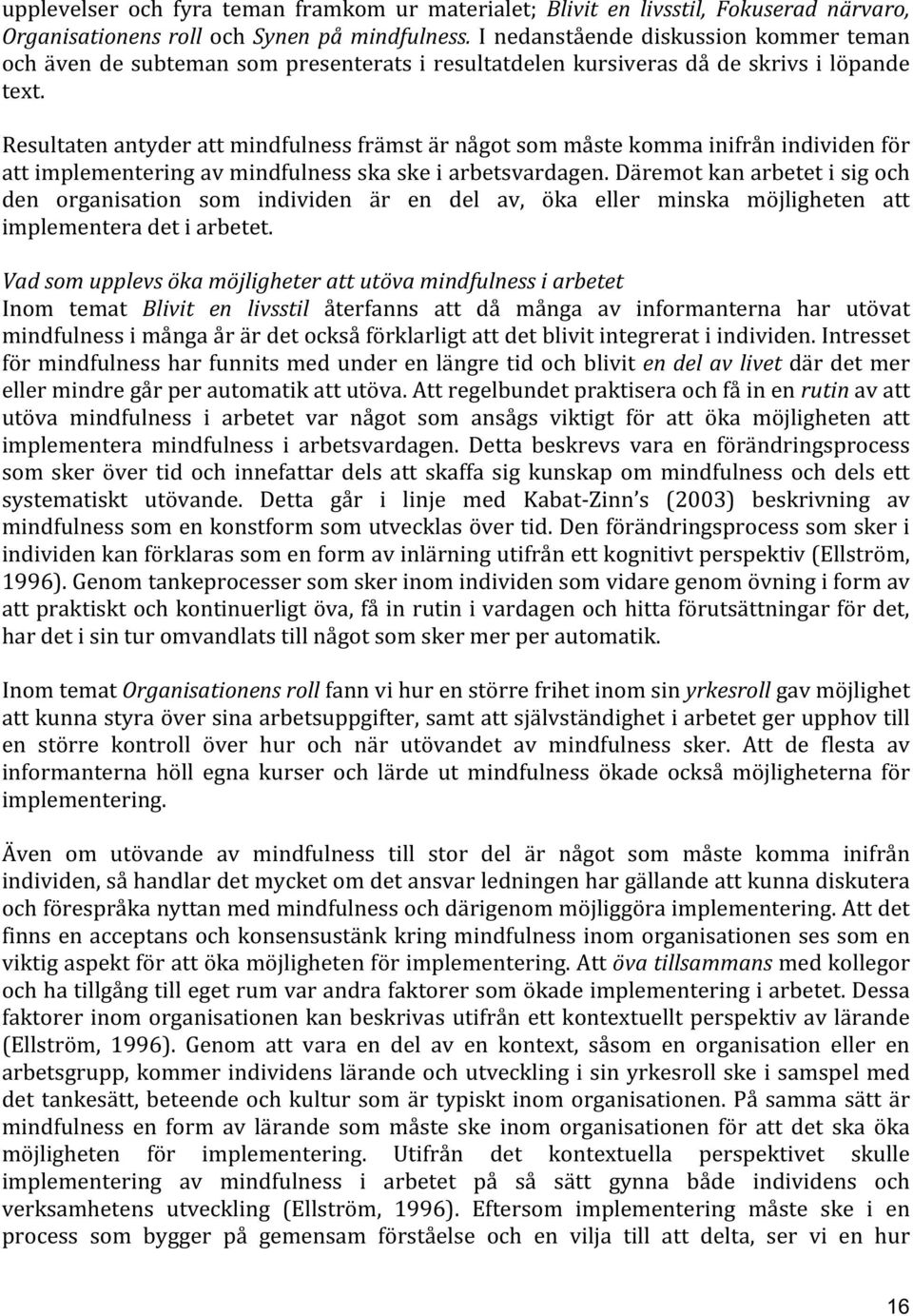 Resultaten antyder att mindfulness främst är något som måste komma inifrån individen för att implementering av mindfulness ska ske i arbetsvardagen.