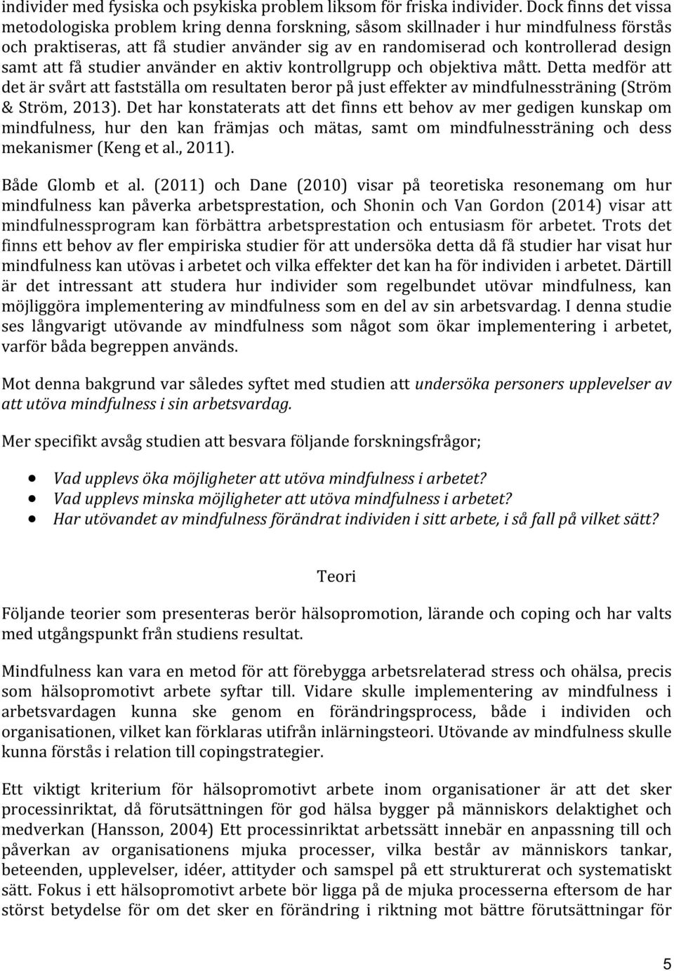 samt att få studier använder en aktiv kontrollgrupp och objektiva mått. Detta medför att det är svårt att fastställa om resultaten beror på just effekter av mindfulnessträning (Ström & Ström, 2013).