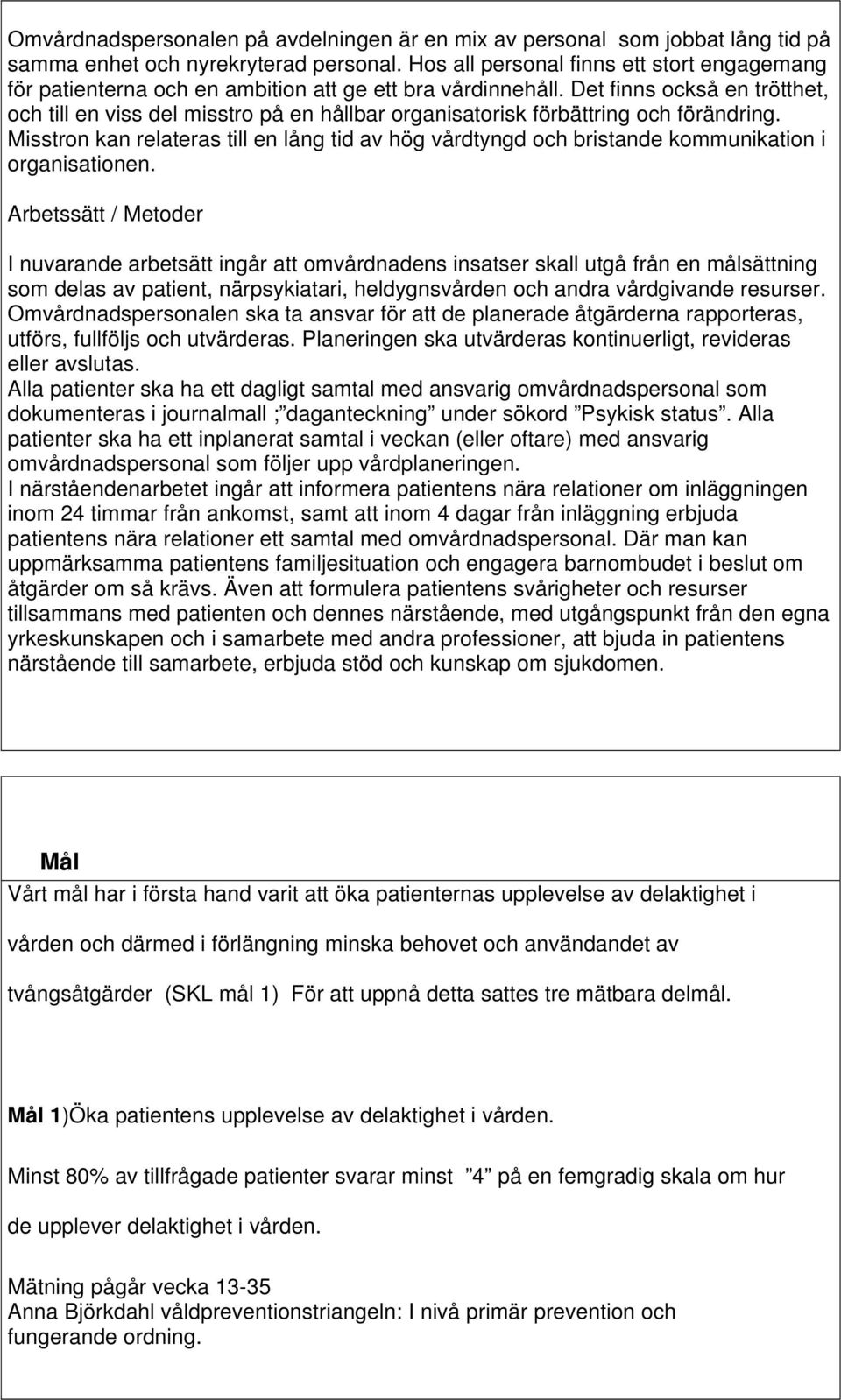 Det finns också en trötthet, och till en viss del misstro på en hållbar organisatorisk förbättring och förändring.