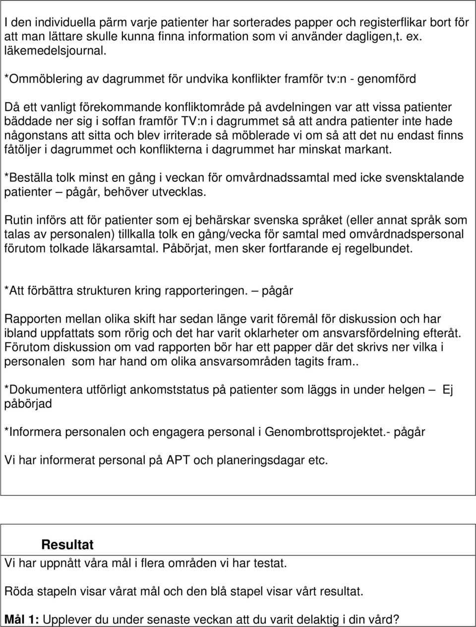 dagrummet så att andra patienter inte hade någonstans att sitta och blev irriterade så möblerade vi om så att det nu endast finns fåtöljer i dagrummet och konflikterna i dagrummet har minskat markant.