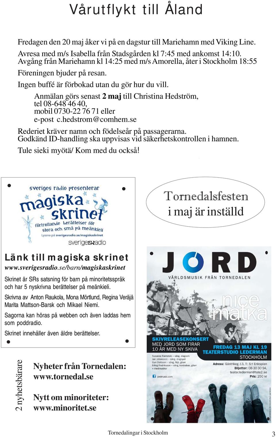 Anmälan görs senast 2 maj till Christina Hedström, tel 08-648 46 40, mobil 0730-22 76 71 eller e-post c.hedstrom@comhem.se Rederiet kräver namn och födelseår på passagerarna.