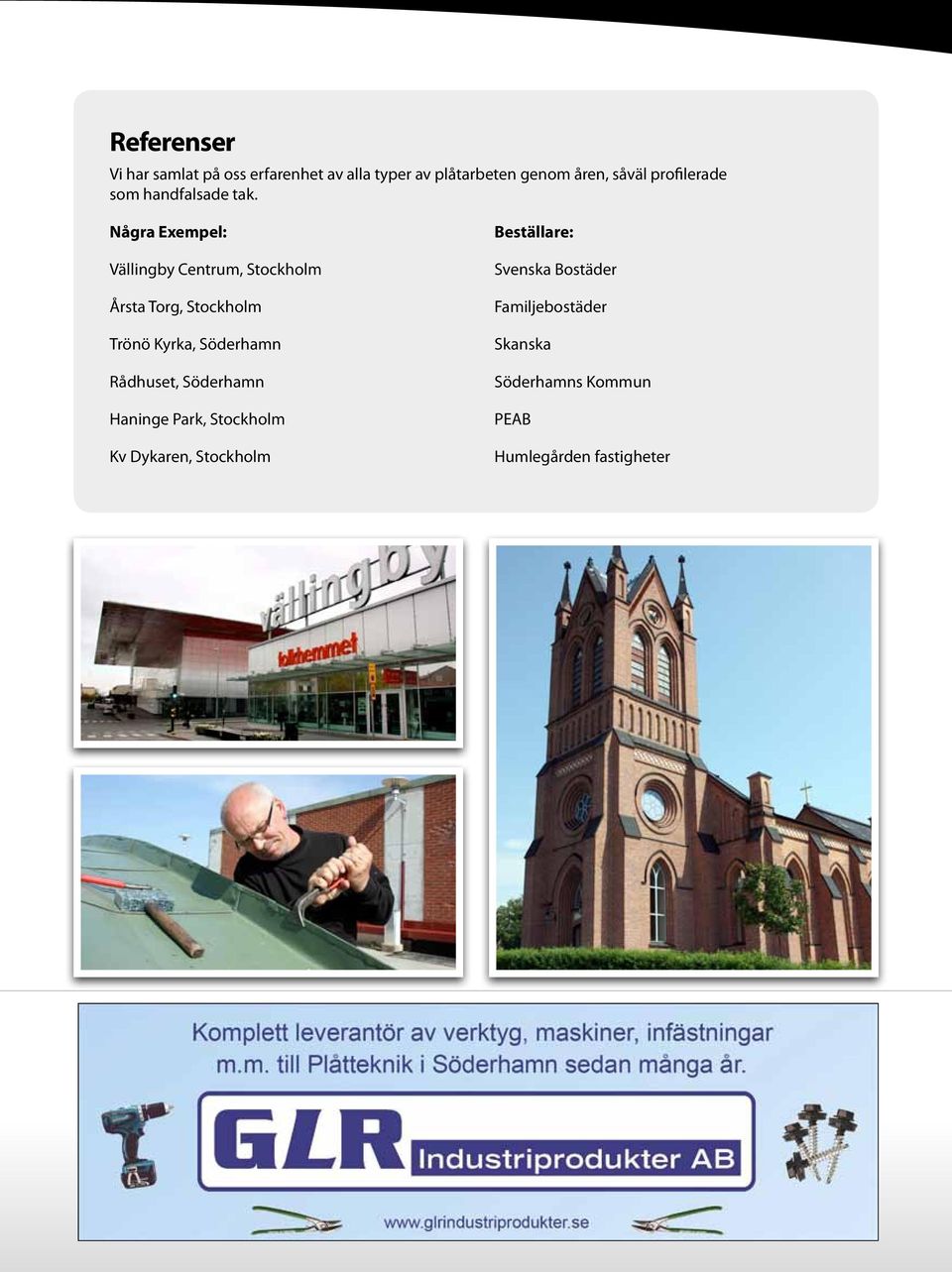 Några Exempel: Vällingby Centrum, Stockholm Årsta Torg, Stockholm Trönö Kyrka, Söderhamn