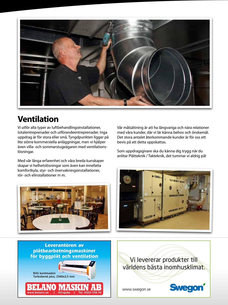 Med vår långa erfarenhet och våra breda kunskaper skapar vi helhetslösningar som även kan innefatta komfortkyla, styr- och övervakningsinstallationer, rör- och elinstallationer m m.