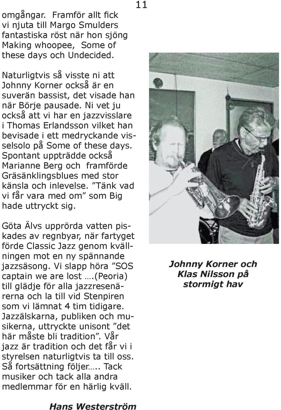 Ni vet ju också att vi har en jazzvisslare i Thomas Erlandsson vilket han bevisade i ett medryckande visselsolo på Some of these days.