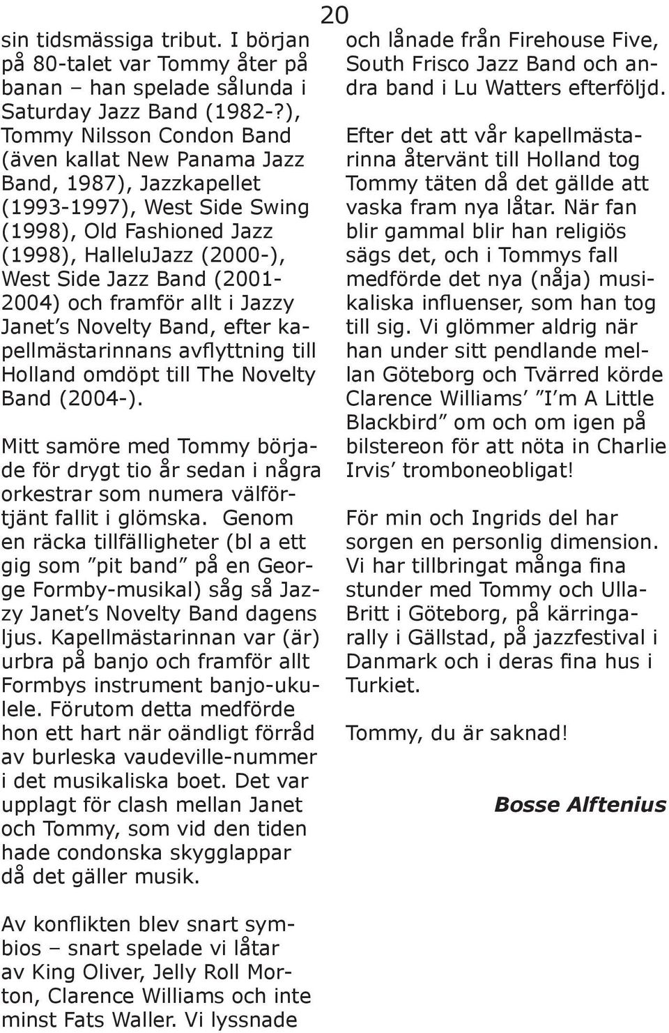 (2001-2004) och framför allt i Jazzy Janet s Novelty Band, efter kapellmästarinnans avflyttning till Holland omdöpt till The Novelty Band (2004-).