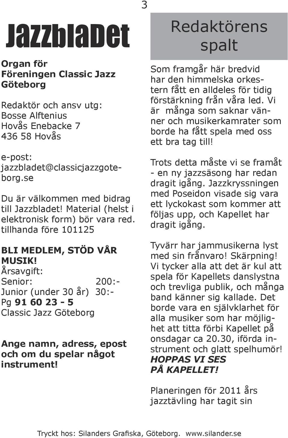 Årsavgift: Senior: 200:- Junior (under 30 år) 30:- Pg 91 60 23-5 Classic Jazz Göteborg Ange namn, adress, epost och om du spelar något instrument!