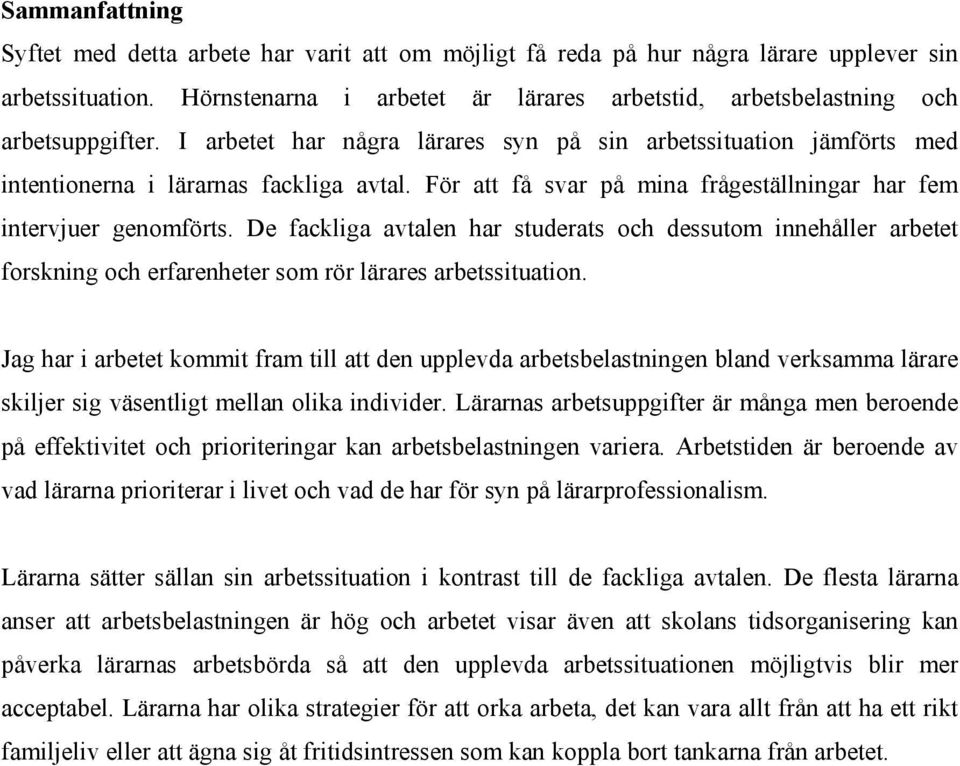 För att få svar på mina frågeställningar har fem intervjuer genomförts. De fackliga avtalen har studerats och dessutom innehåller arbetet forskning och erfarenheter som rör lärares arbetssituation.