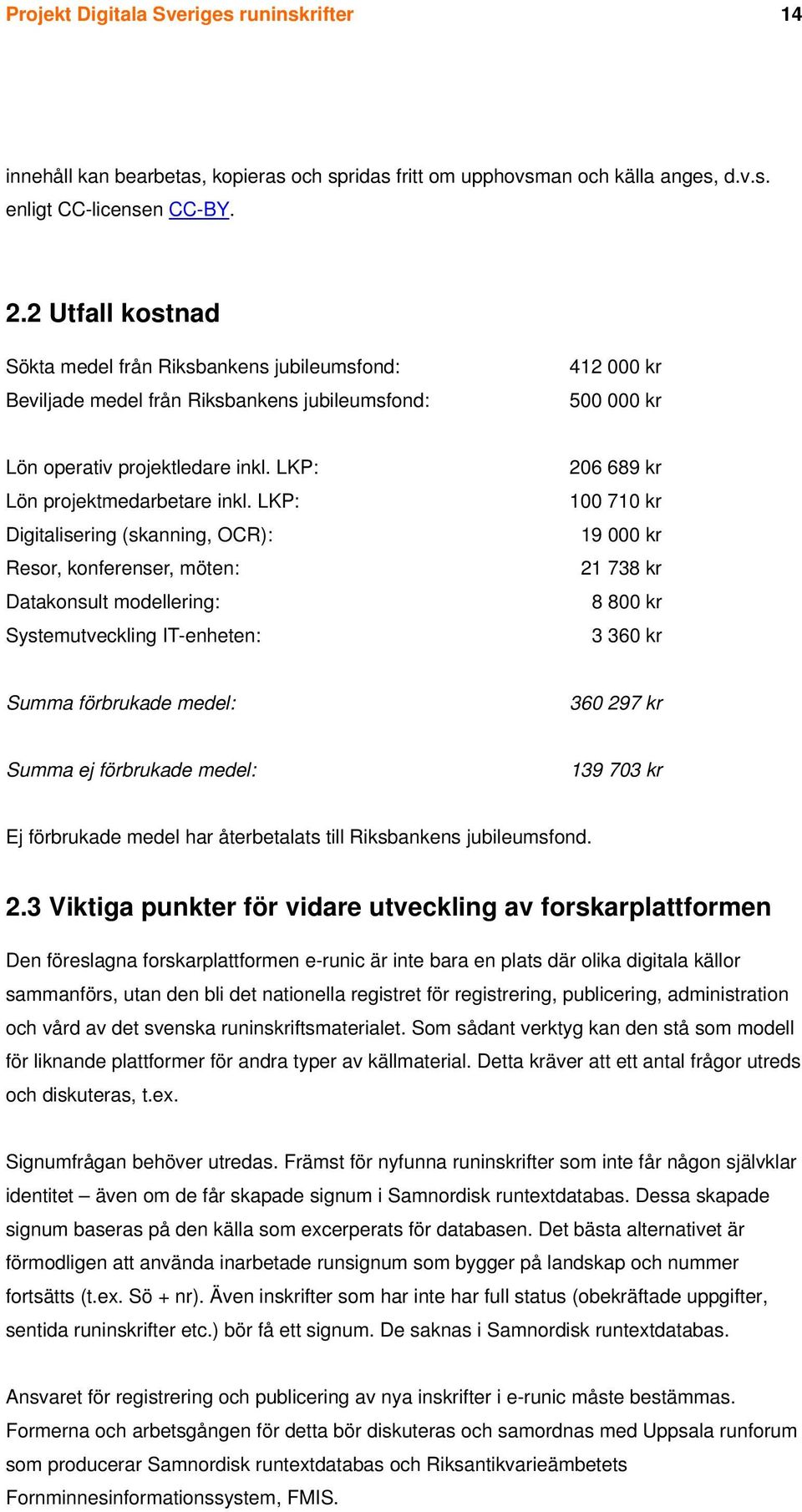 LKP: Digitalisering (skanning, OCR): Resor, konferenser, möten: Datakonsult modellering: Systemutveckling IT-enheten: 206 689 kr 100 710 kr 19 000 kr 21 738 kr 8 800 kr 3 360 kr Summa förbrukade