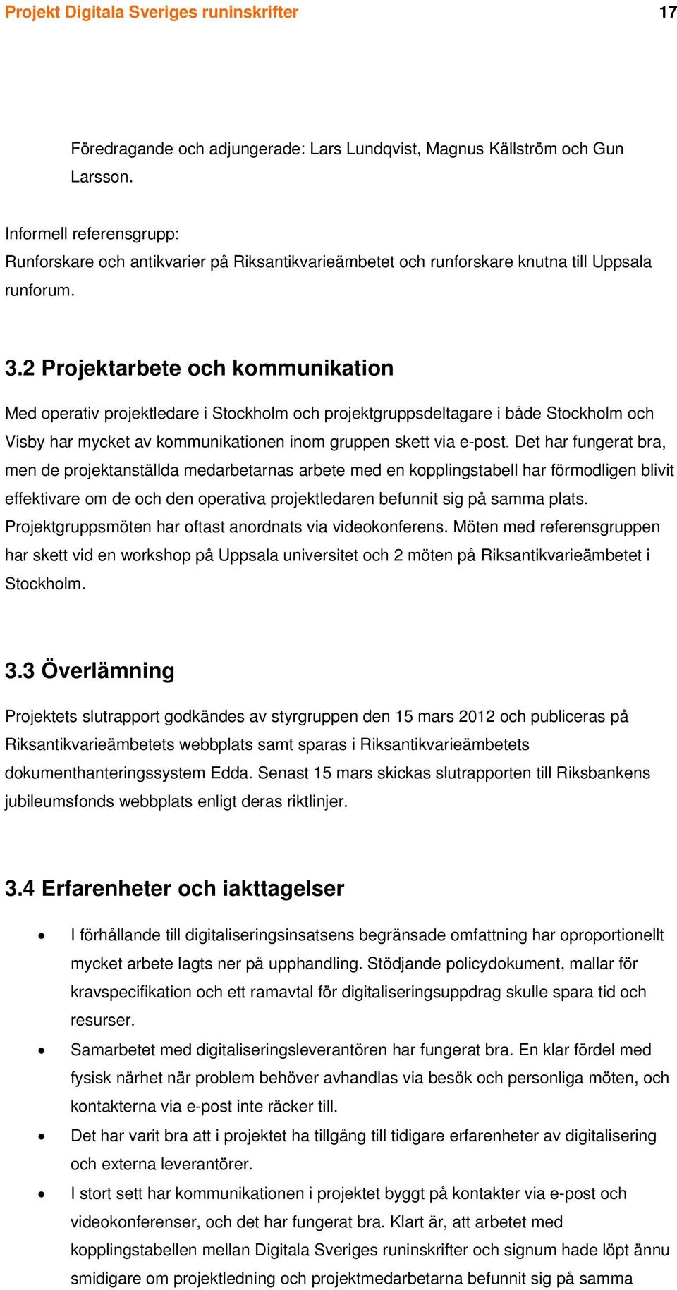 2 Projektarbete och kommunikation Med operativ projektledare i Stockholm och projektgruppsdeltagare i både Stockholm och Visby har mycket av kommunikationen inom gruppen skett via e-post.