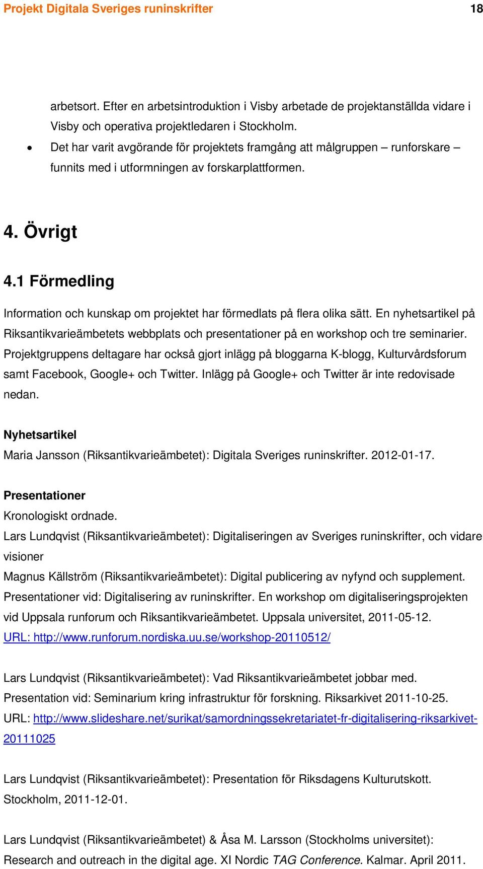 1 Förmedling Information och kunskap om projektet har förmedlats på flera olika sätt. En nyhetsartikel på Riksantikvarieämbetets webbplats och presentationer på en workshop och tre seminarier.