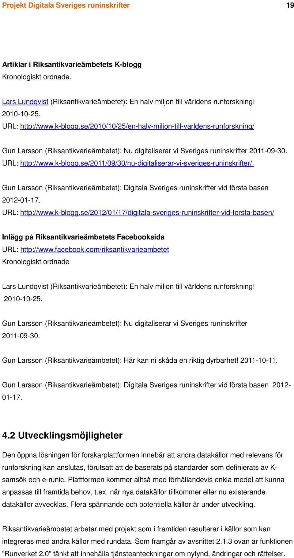 URL: http://www.k-blogg.se/2011/09/30/nu-digitaliserar-vi-sveriges-runinskrifter/ Gun Larsson (Riksantikvarieämbetet): Digitala Sveriges runinskrifter vid första basen 2012-01-17. URL: http://www.