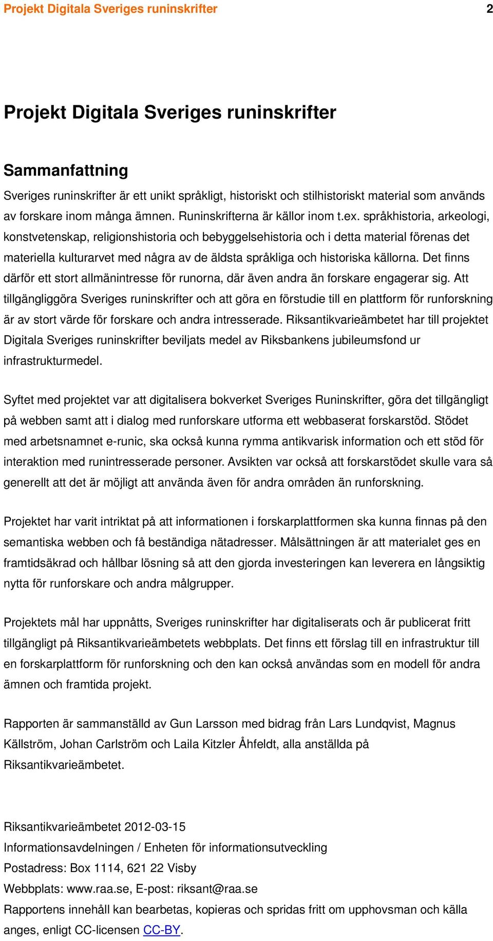 språkhistoria, arkeologi, konstvetenskap, religionshistoria och bebyggelsehistoria och i detta material förenas det materiella kulturarvet med några av de äldsta språkliga och historiska källorna.