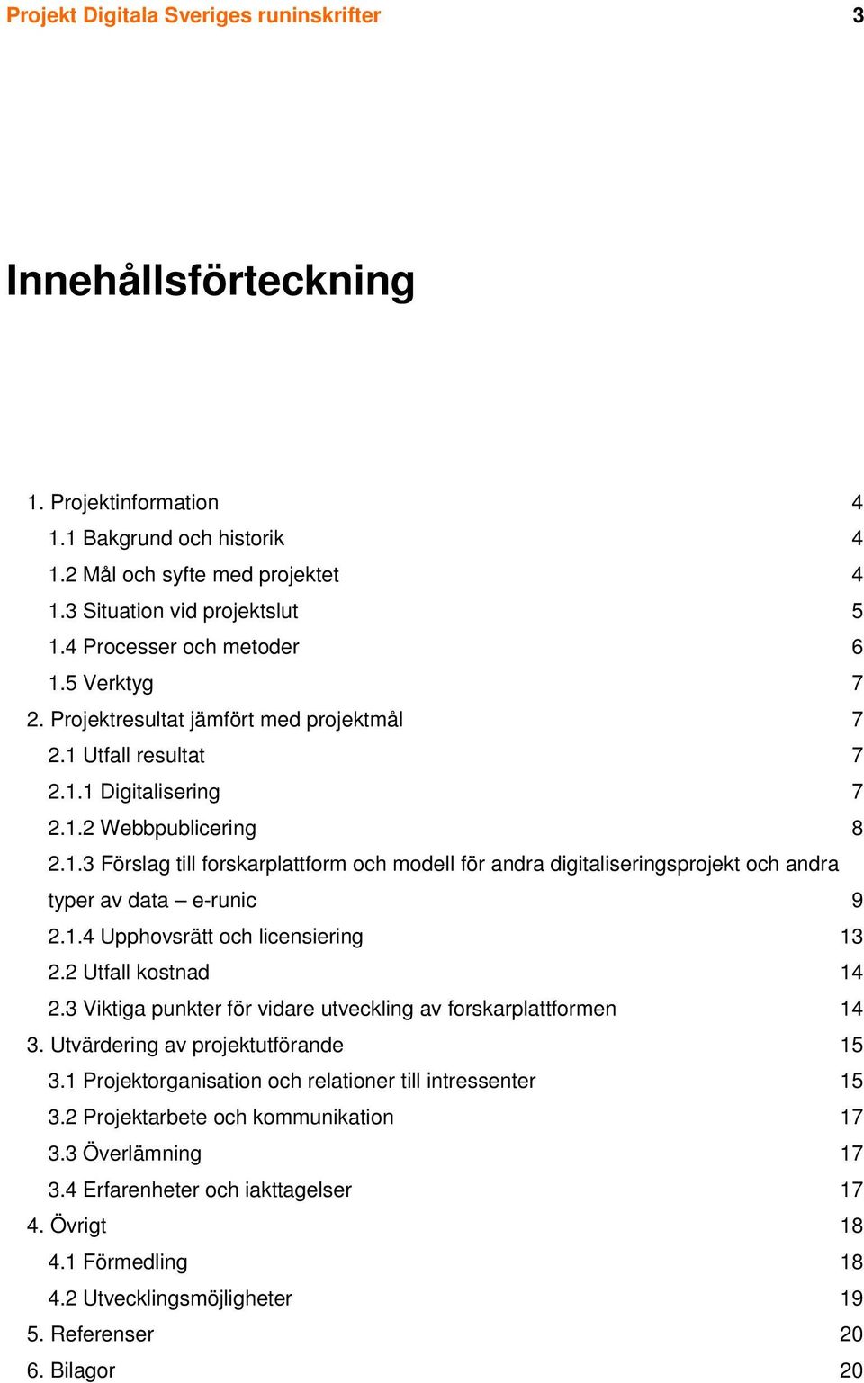 1.4 Upphovsrätt och licensiering 13 2.2 Utfall kostnad 14 2.3 Viktiga punkter för vidare utveckling av forskarplattformen 14 3. Utvärdering av projektutförande 15 3.