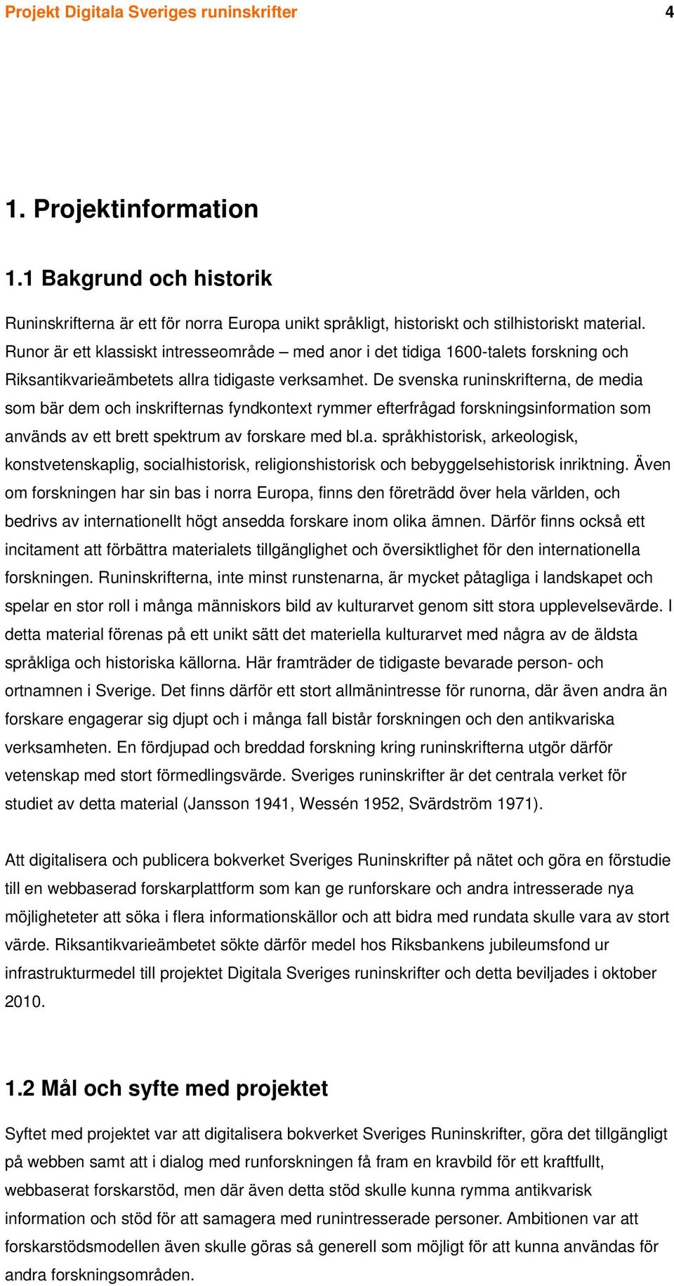 De svenska runinskrifterna, de media som bär dem och inskrifternas fyndkontext rymmer efterfrågad forskningsinformation som används av ett brett spektrum av forskare med bl.a. språkhistorisk, arkeologisk, konstvetenskaplig, socialhistorisk, religionshistorisk och bebyggelsehistorisk inriktning.