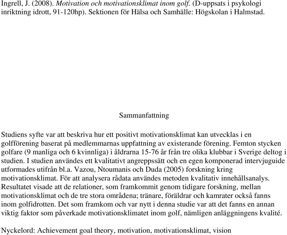 Femton stycken golfare (9 manliga och 6 kvinnliga) i åldrarna 15-76 år från tre olika klubbar i Sverige deltog i studien.