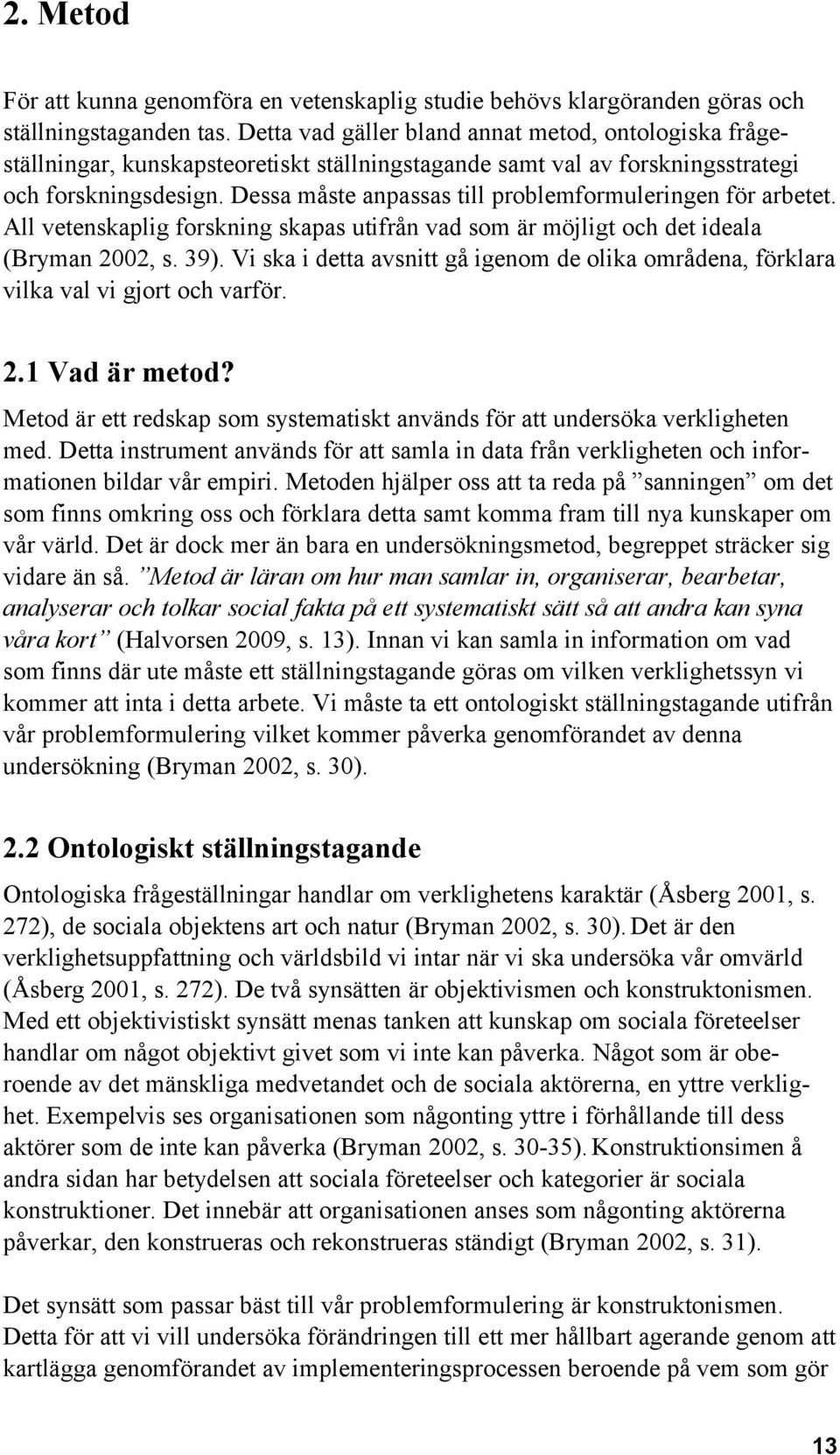 Dessa måste anpassas till problemformuleringen för arbetet. All vetenskaplig forskning skapas utifrån vad som är möjligt och det ideala (Bryman 2002, s. 39).