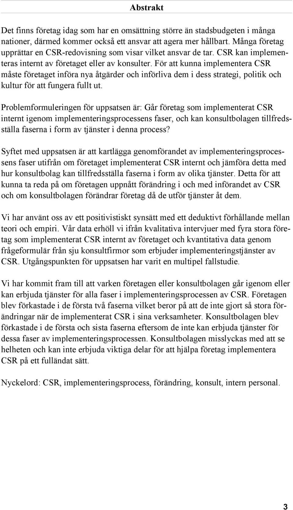 För att kunna implementera CSR måste företaget införa nya åtgärder och införliva dem i dess strategi, politik och kultur för att fungera fullt ut.