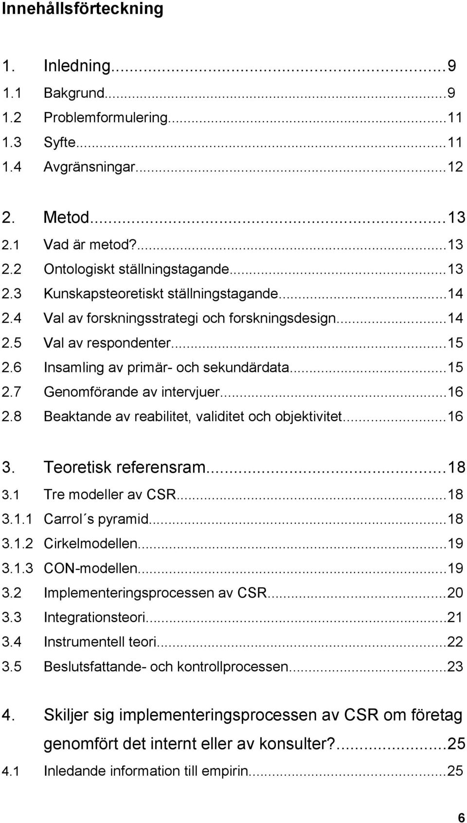 8 Beaktande av reabilitet, validitet och objektivitet...16 3. Teoretisk referensram...18 3.1 Tre modeller av CSR...18 3.1.1 Carrol s pyramid...18 3.1.2 Cirkelmodellen...19 3.