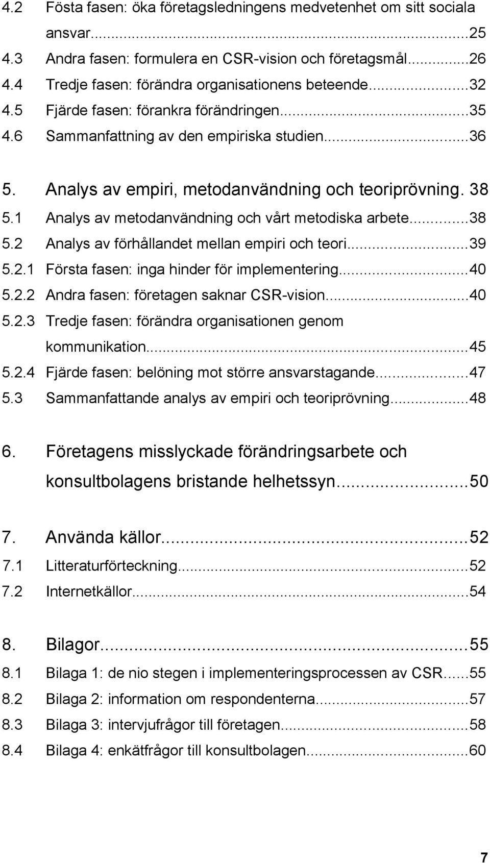 1 Analys av metodanvändning och vårt metodiska arbete...38 5.2 Analys av förhållandet mellan empiri och teori...39 5.2.1 Första fasen: inga hinder för implementering...40 5.2.2 Andra fasen: företagen saknar CSR-vision.