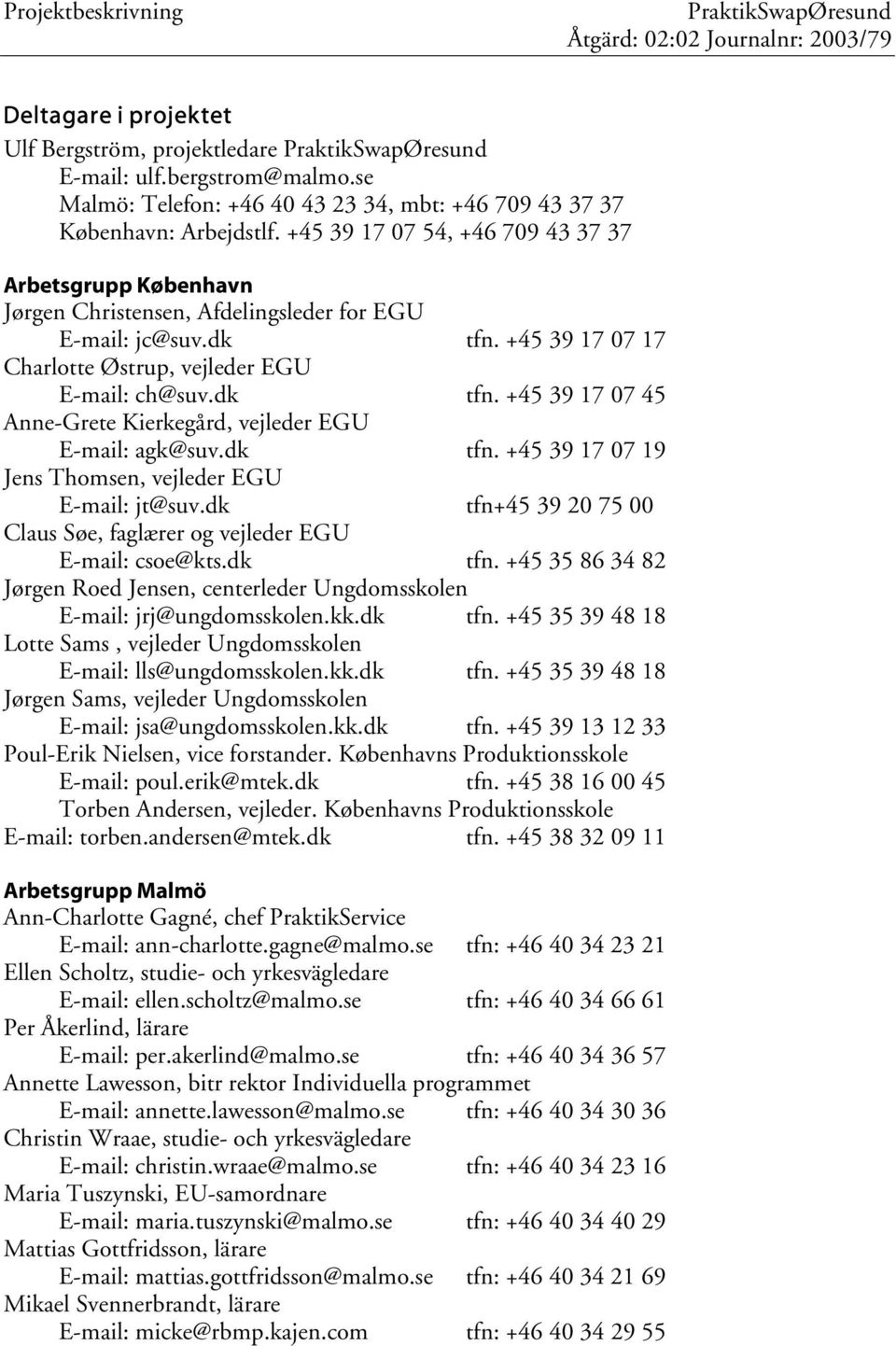 dk tfn. +45 39 17 07 19 Jens Thomsen, vejleder EGU E-mail: jt@suv.dk tfn+45 39 20 75 00 Claus Søe, faglærer og vejleder EGU E-mail: csoe@kts.dk tfn. +45 35 86 34 82 Jørgen Roed Jensen, centerleder Ungdomsskolen E-mail: jrj@ungdomsskolen.