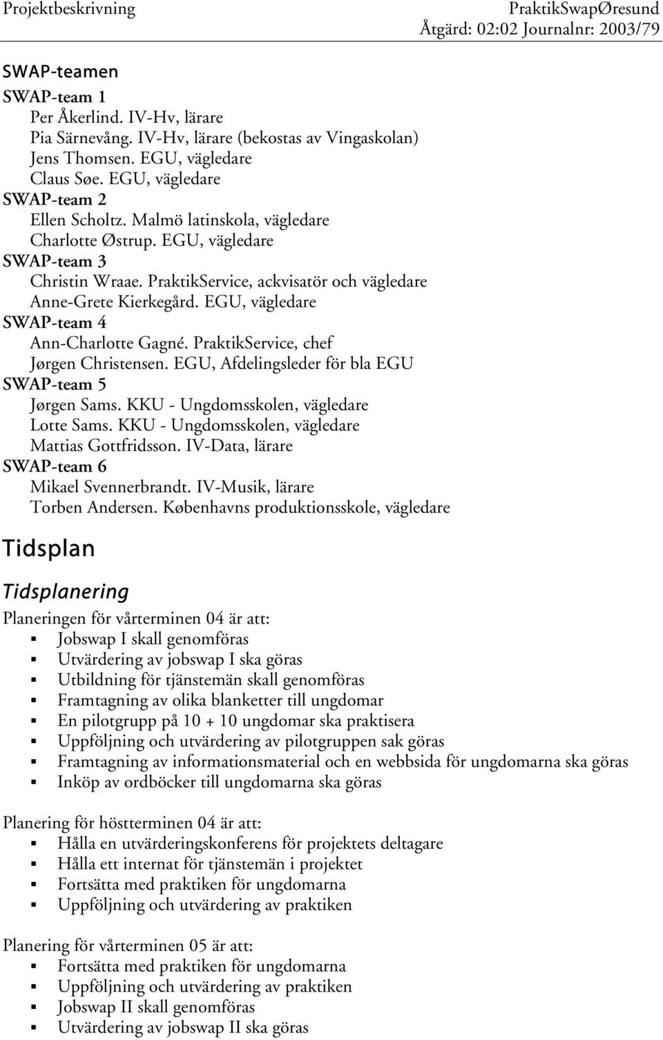 PraktikService, chef Jørgen Christensen. EGU, Afdelingsleder för bla EGU SWAP-team 5 Jørgen Sams. KKU - Ungdomsskolen, vägledare Lotte Sams. KKU - Ungdomsskolen, vägledare Mattias Gottfridsson.