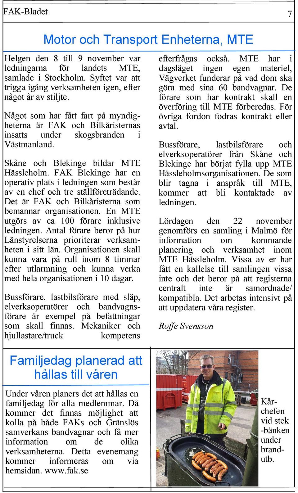 Skåne och Blekinge bildar MTE Hässleholm. FAK Blekinge har en operativ plats i ledningen som består av en chef och tre ställföreträdande. Det är FAK och Bilkåristerna som bemannar organisationen.