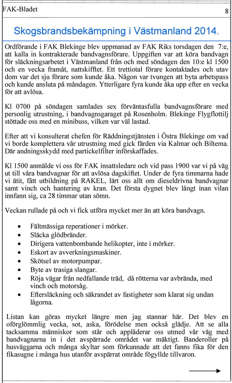 Ett trettiotal förare kontaktades och utav dom var det sju förare som kunde åka. Någon var tvungen att byta arbetspass och kunde ansluta på måndagen.