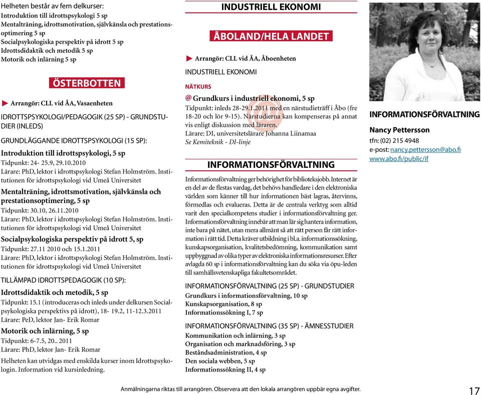 Introduktion till idrottspsykologi, 5 sp Tidpunkt: 24-25.9, 29.10.2010 Lärare: PhD, lektor i idrottspsykologi Stefan Holmström.