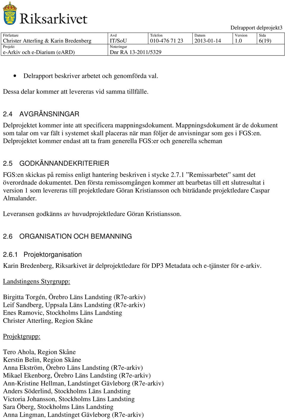 Delprojektet kommer endast att ta fram generella FGS:er och generella scheman 2.5 GODKÄNNANDEKRITERIER FGS:en skickas på remiss enligt hantering beskriven i stycke 2.7.