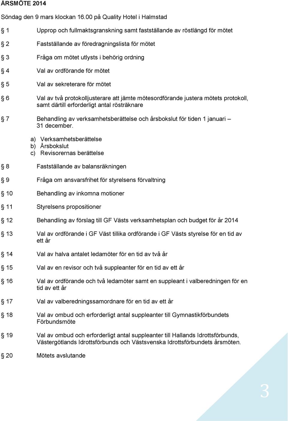 Val av ordförande för mötet 5 Val av sekreterare för mötet 6 Val av två protokolljusterare att jämte mötesordförande justera mötets protokoll, samt därtill erforderligt antal rösträknare 7 Behandling