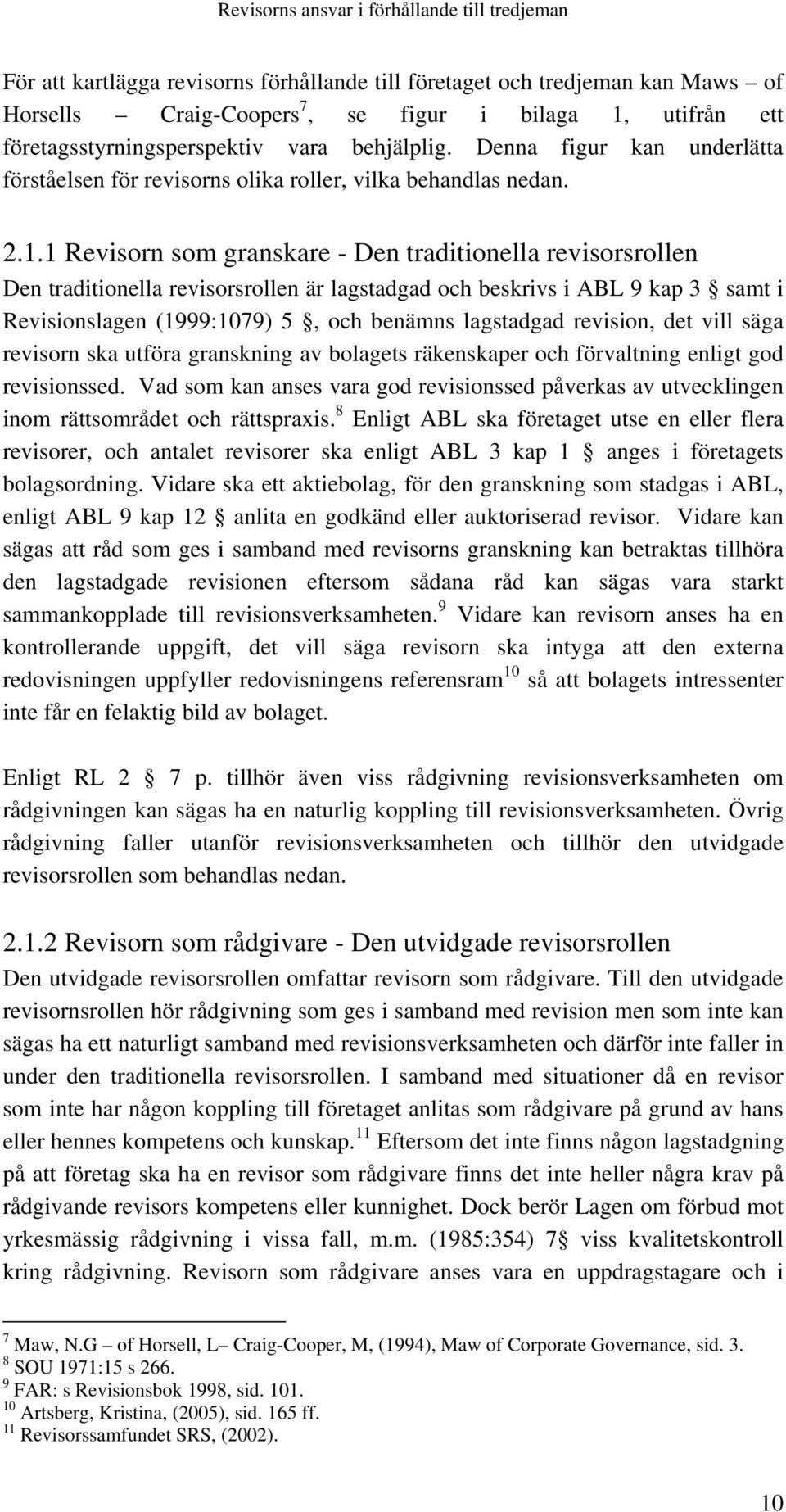 1 Revisorn som granskare - Den traditionella revisorsrollen Den traditionella revisorsrollen är lagstadgad och beskrivs i ABL 9 kap 3 samt i Revisionslagen (1999:1079) 5, och benämns lagstadgad