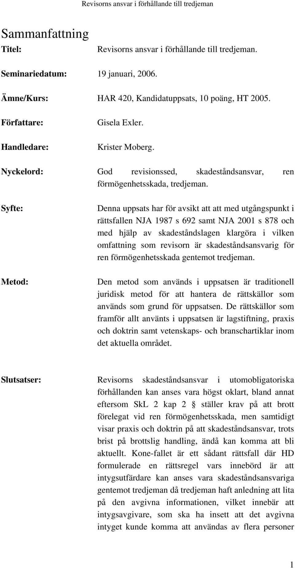 Syfte: Denna uppsats har för avsikt att att med utgångspunkt i rättsfallen NJA 1987 s 692 samt NJA 2001 s 878 och med hjälp av skadeståndslagen klargöra i vilken omfattning som revisorn är